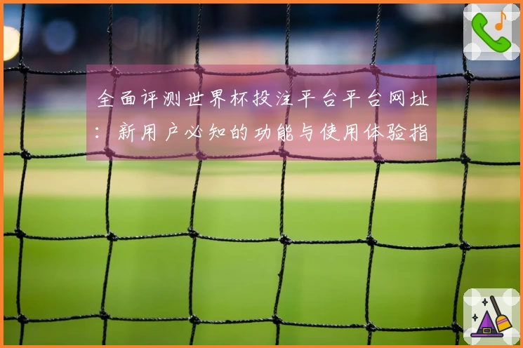 全面评测世界杯投注平台平台网址：新用户必知的功能与使用体验指南