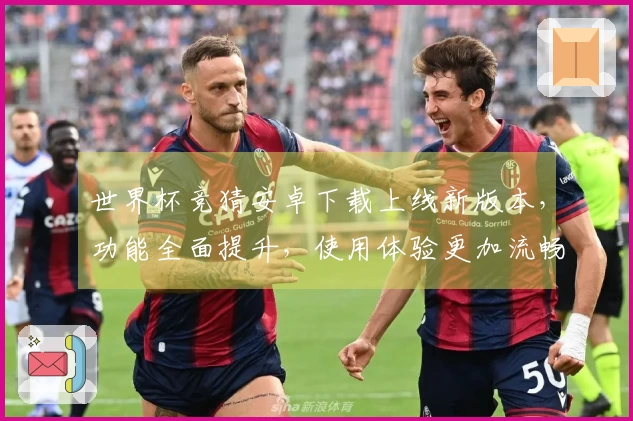 世界杯竞猜安卓下载上线新版本，功能全面提升，使用体验更加流畅！