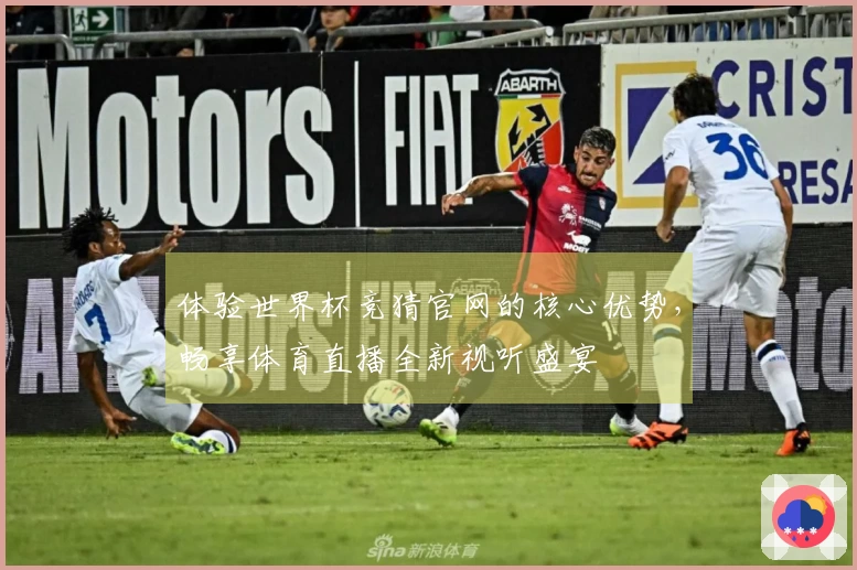 体验世界杯竞猜官网的核心优势，畅享体育直播全新视听盛宴