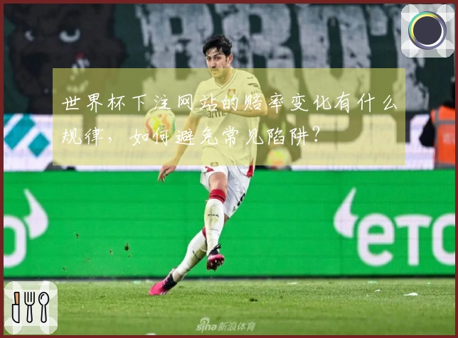 世界杯下注网站的赔率变化有什么规律，如何避免常见陷阱？