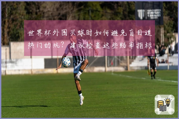 世界杯外围买球时如何避免盲目追热门的坑？建议检查这些赔率指标