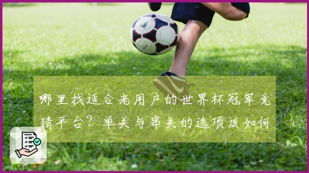 哪里找适合老用户的世界杯冠军竞猜平台？单关与串关的选项该如何权衡