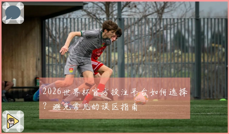 2026世界杯官方投注平台如何选择？避免常见的误区指南