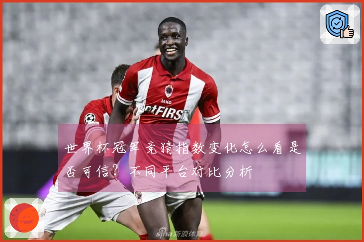 世界杯冠军竞猜指数变化怎么看是否可信？不同平台对比分析