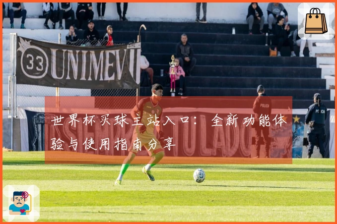 世界杯买球主站入口：全新功能体验与使用指南分享