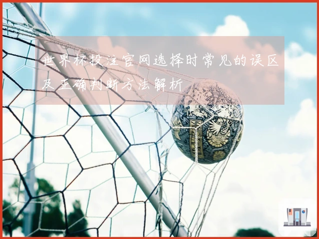 世界杯投注官网选择时常见的误区及正确判断方法解析
