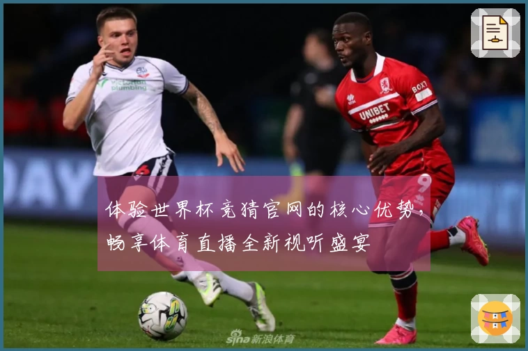 体验世界杯竞猜官网的核心优势，畅享体育直播全新视听盛宴