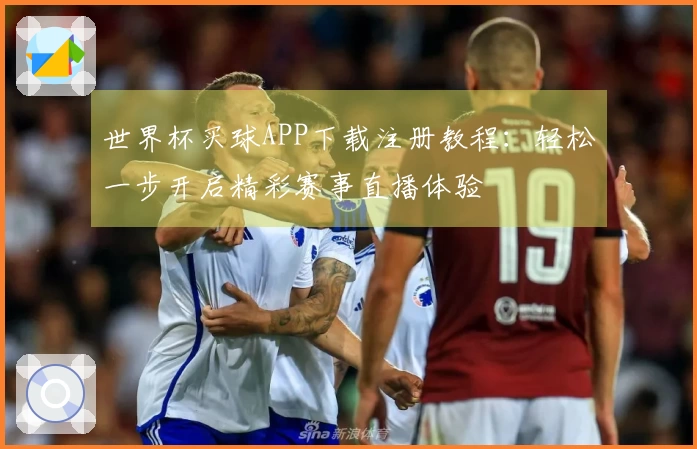 世界杯买球APP下载注册教程：轻松一步开启精彩赛事直播体验
