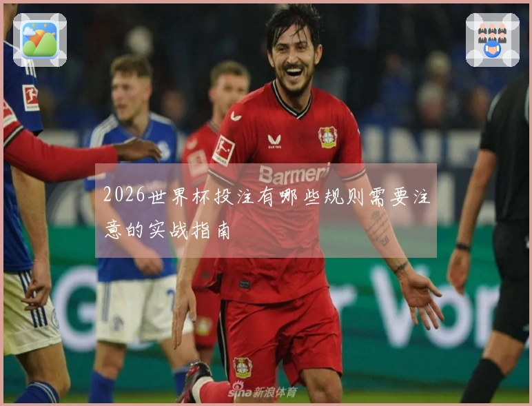 2026世界杯投注有哪些规则需要注意的实战指南