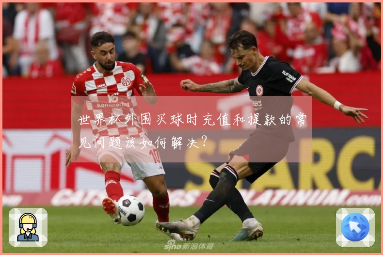 世界杯外围买球时充值和提款的常见问题该如何解决？