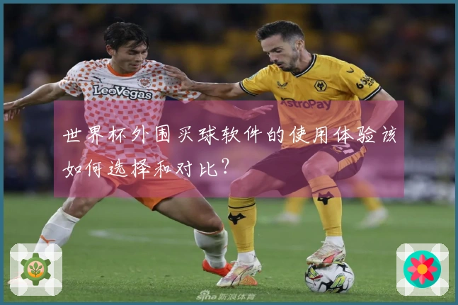 世界杯外围买球软件的使用体验该如何选择和对比？